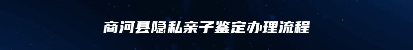 商河县隐私亲子鉴定办理流程