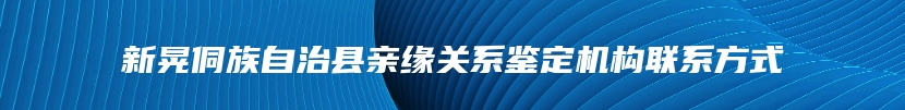 新晃侗族自治县亲缘关系鉴定机构联系方式