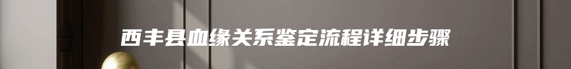 西丰县血缘关系鉴定流程详细步骤