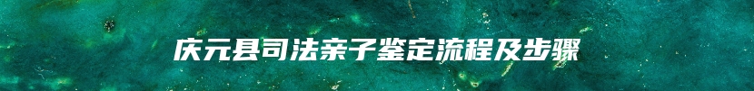 庆元县司法亲子鉴定流程及步骤