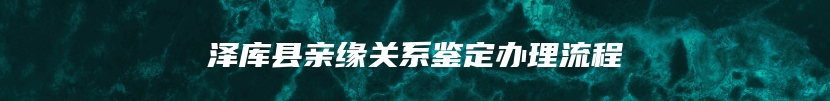 泽库县亲缘关系鉴定办理流程