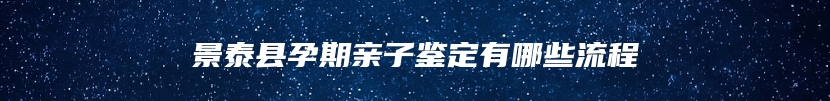 景泰县孕期亲子鉴定有哪些流程