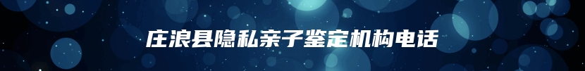 庄浪县隐私亲子鉴定机构电话