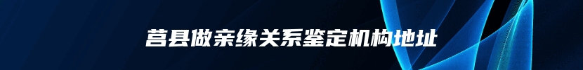 莒县做亲缘关系鉴定机构地址