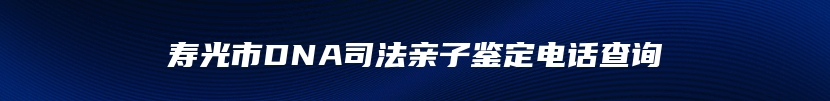 寿光市DNA司法亲子鉴定电话查询