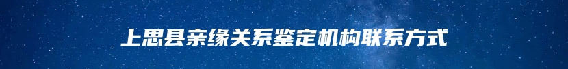 上思县亲缘关系鉴定机构联系方式