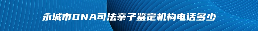 永城市DNA司法亲子鉴定机构电话多少