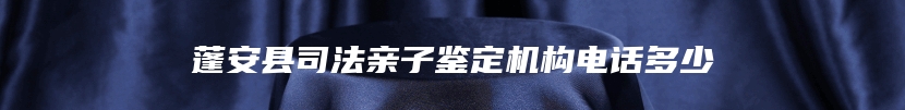 蓬安县司法亲子鉴定机构电话多少