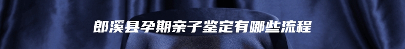 郎溪县孕期亲子鉴定有哪些流程