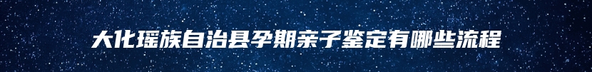 大化瑶族自治县孕期亲子鉴定有哪些流程