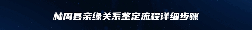 林周县亲缘关系鉴定流程详细步骤