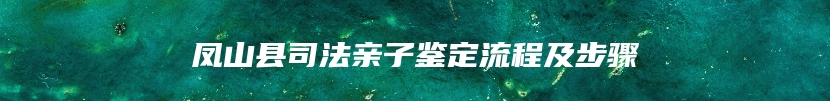 凤山县司法亲子鉴定流程及步骤