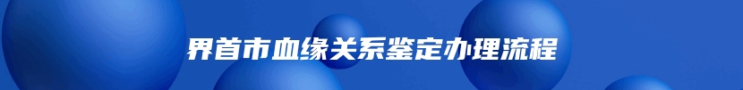 界首市血缘关系鉴定办理流程