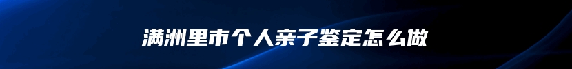 满洲里市个人亲子鉴定怎么做