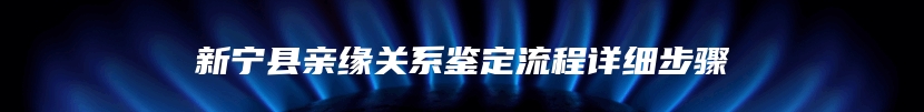 新宁县亲缘关系鉴定流程详细步骤