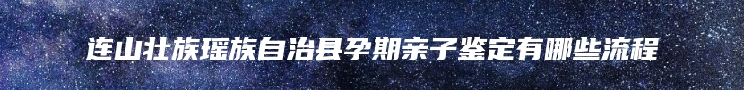 连山壮族瑶族自治县孕期亲子鉴定有哪些流程