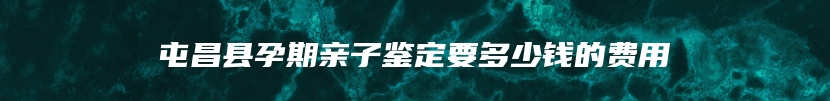 屯昌县孕期亲子鉴定要多少钱的费用