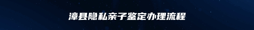 漳县隐私亲子鉴定办理流程