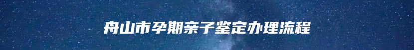 舟山市孕期亲子鉴定办理流程