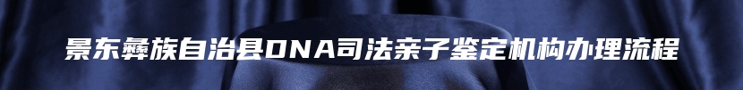 景东彝族自治县DNA司法亲子鉴定机构办理流程