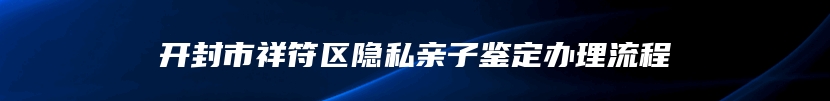 开封市祥符区隐私亲子鉴定办理流程