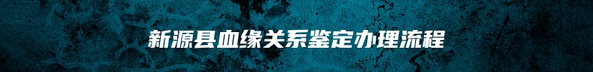 新源县血缘关系鉴定办理流程