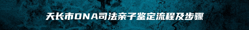 天长市DNA司法亲子鉴定流程及步骤