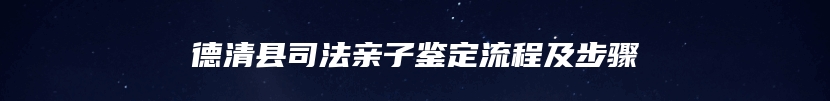 德清县司法亲子鉴定流程及步骤