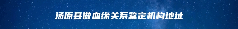 汤原县做血缘关系鉴定机构地址