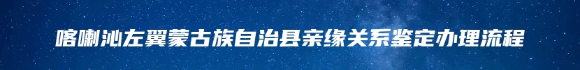 喀喇沁左翼蒙古族自治县亲缘关系鉴定办理流程