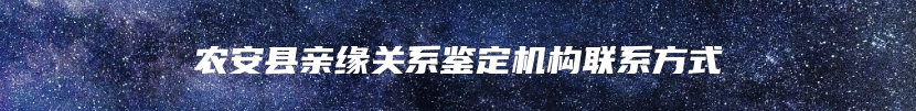 农安县亲缘关系鉴定机构联系方式