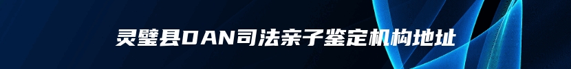 灵璧县DAN司法亲子鉴定机构地址