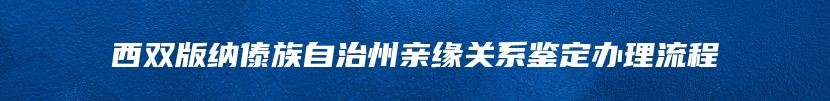 西双版纳傣族自治州亲缘关系鉴定办理流程