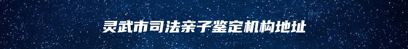 灵武市司法亲子鉴定机构地址