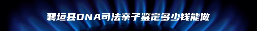 襄垣县DNA司法亲子鉴定多少钱能做