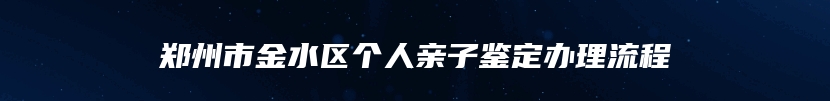 郑州市金水区个人亲子鉴定办理流程