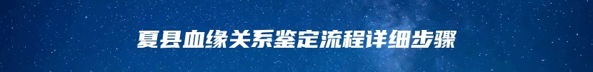 夏县血缘关系鉴定流程详细步骤