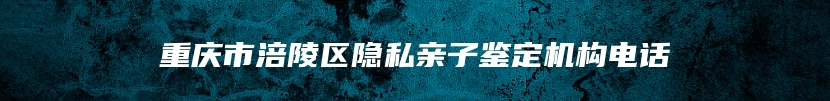 重庆市涪陵区隐私亲子鉴定机构电话