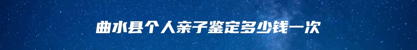 曲水县个人亲子鉴定多少钱一次