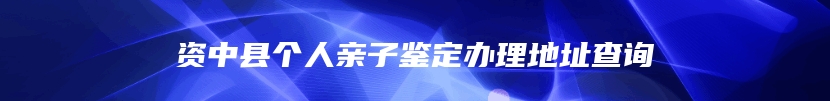 资中县个人亲子鉴定办理地址查询