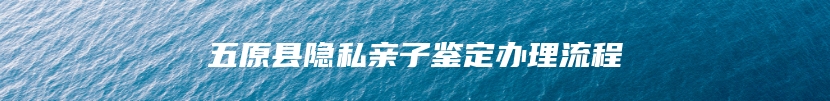 五原县隐私亲子鉴定办理流程