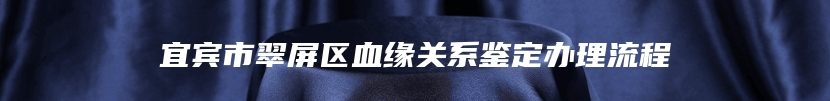 宜宾市翠屏区血缘关系鉴定办理流程