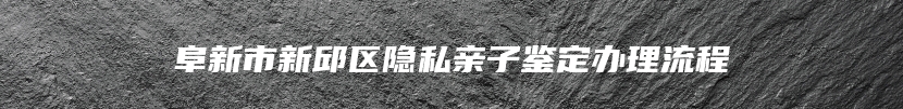 阜新市新邱区隐私亲子鉴定办理流程