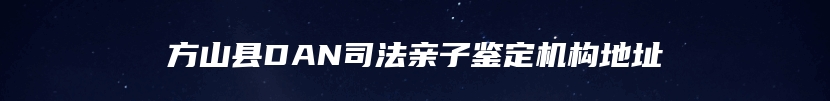 方山县DAN司法亲子鉴定机构地址