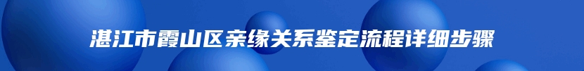 湛江市霞山区亲缘关系鉴定流程详细步骤