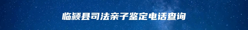 临颍县司法亲子鉴定电话查询