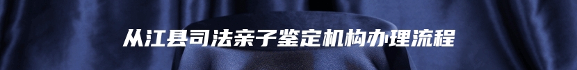 从江县司法亲子鉴定机构办理流程