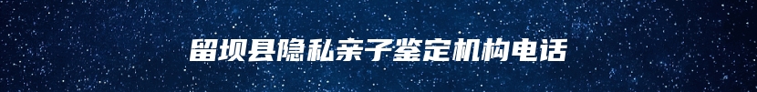 留坝县隐私亲子鉴定机构电话