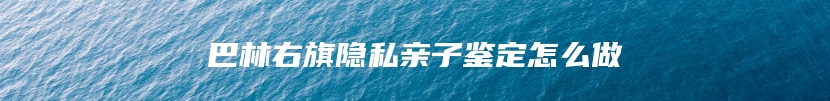 巴林右旗隐私亲子鉴定怎么做