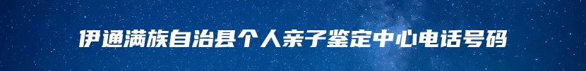 伊通满族自治县个人亲子鉴定中心电话号码